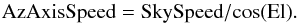 \begin{equation} {\rm AzAxisSpeed} = {\rm SkySpeed}/{\rm cos(El)}. \end{equation}