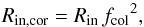 \begin{equation} R_{\rm in,cor}=R_{\rm in}\,{f_{\rm col}}^2 \label{eq:Rcor} , \end{equation}