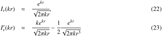 \begin{eqnarray} I_\nu(kr) &\approx& \cfrac{e^{kr}}{\sqrt{2\pi kr}}, \\ I'_\nu(kr) &\approx& \cfrac{ke^{kr}}{\sqrt{2\pi kr}} -\cfrac{1}{2}\cfrac{e^{kr}}{\sqrt{2\pi kr^3}} \label{17} \end{eqnarray}
