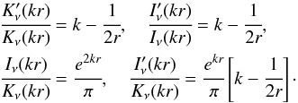 \begin{eqnarray} &&\cfrac{K'_\nu(kr)}{K_\nu(kr)}=k-\cfrac{1}{2r}, \quad \cfrac{I'_\nu(kr)}{I_\nu(kr)}=k-\cfrac{1}{2r}, \nonumber\\ &&\cfrac{I_\nu(kr)}{K_\nu(kr)}=\cfrac{e^{2kr}}{\pi}, \quad \cfrac{I'_\nu(kr)}{K_\nu(kr)}=\cfrac{e^{kr}}{\pi}\left[k- \cfrac{1}{2r}\right]\cdot \label{18} \end{eqnarray}