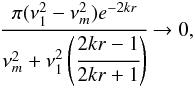 \begin{eqnarray} \cfrac{\pi(\nu_1^2 - \nu_m^2)e^{-2kr}}{\nu_m^2 + \nu_1^2\left(\cfrac{2kr-1}{2kr+1}\right)} \to 0 , \end{eqnarray}