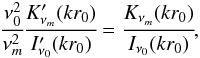 \begin{eqnarray} \cfrac{\nu_0^2}{\nu_m^2} \cfrac{K'_{\nu_m}(kr_0)}{I'_{\nu_0}(kr_0)} = \cfrac{K_{\nu_m}(kr_0)}{I_{\nu_0}(kr_0)}, \end{eqnarray}