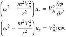 \begin{eqnarray} \label{3} \left({\omega^2} - {\cfrac{m^2 V_{\rm A}^2}{r^2}}\right){u_r} ={V_{\rm A}^2 }\cfrac{\partial \phi}{\partial r}, \nonumber\\ \left(\omega^2 - \cfrac{m^2 V_{\rm A}^2}{r^2}\right)u_y = V_{\rm A}^2 {\rm i}k \phi. \end{eqnarray}