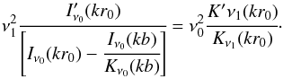 \begin{eqnarray} \label{5d} \nu_1^2\cfrac{I'_{\nu_0}(kr_0)}{\left[I_{\nu_0}(kr_0) - \cfrac{I_{\nu_0}(kb)}{K_{\nu_0}(kb)}\right]} = \nu_0^2 \cfrac{K'{\nu_1}(kr_0)}{K_{\nu_1}(kr_0)}\cdot \end{eqnarray}