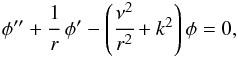 \begin{eqnarray} \label{8} \phi'' + \cfrac{1}{r}~\phi'-\left(\cfrac{\nu^2}{r^2} + k^2\right)\phi=0, \end{eqnarray}