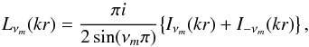 \begin{equation} L_{\nu_m}(kr)=\cfrac{\pi i}{2\sin({\nu_m}\pi)} \left\{I_{\nu_m}(kr) +I_{-\nu_m}(kr)\right\}, \end{equation}