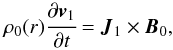 \begin{equation} \rho_0(r) \cfrac{\partial {{\vec v}_1}}{\partial t} = {{\vec J}_1} \times {\vec {B}_0}, \vspace*{-1mm} \end{equation}