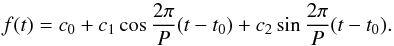 \begin{equation} f(t) =c_{0} + c_{1} \cos \frac{2 \pi}{P} (t-t_{0}) + c_{2} \sin \frac{2 \pi}{P} (t-t_{0}). \label{For1} \end{equation}