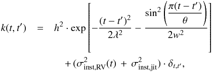 \begin{eqnarray} \label{eq:eqgpkernel} k(t, t^{\prime})& =& h^2\cdot\exp\left[-\frac{(t-t^{\prime})^2}{2\lambda^2} - \frac{\sin^{2}\left(\dfrac{\pi(t-t^{\prime})}{\theta}\right)}{2w^2}\right] \nonumber \\ & &\quad +\, (\sigma^{2}_{\rm inst, RV}(t)\,+\,\sigma_{\rm inst,jit}^{2})\cdot\delta_{t, t^{\prime}}, \end{eqnarray}