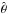 \hbox{$\hat{{\bf \theta}}$}