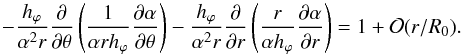 \begin{equation} - \frac{h_\varphi}{\alpha^2 r} \frac{\partial}{\partial \theta} \left( \frac{1}{\alpha r h_\varphi} \frac{\partial \alpha}{\partial \theta} \right) - \frac{h_\varphi}{\alpha^2 r} \frac{\partial}{\partial r} \left( \frac{r}{\alpha h_\varphi} \frac{\partial \alpha}{\partial r} \right) = 1 + \mathcal{O}(r/R_0). \label{eqal510} \end{equation}