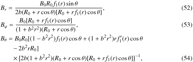 \begin{eqnarray} && B_r = \frac{B_0 R_0 f_1(r) \sin \theta}{2 b (R_0+r \cos \theta) [R_0+r f_1(r) \cos \theta]},~~~~~~~~~~~~~~~~~~~~~~~~~~~~~~~ \label{Br6} \\ && B_\varphi = \frac{B_0 [R_0+r f_1(r) \cos \theta]}{(1+b^2 r^2) (R_0+r \cos \theta)},~~~~~~~~~~~~~~~~~~~~~~~~~~~~~~~~~~~~~~~~~~~ \label{Bp6} \\ && B_\theta = B_0 R_0 [(1-b^2 r^2) f_1(r) \cos \theta+(1+b^2 r^2) r f_1^\prime(r) \cos \theta \nonumber \\ & &\qquad -\,2 b^2 r R_0] ~~~~~~~~~~~~~~~~~~~~~~~~~~~~~~~~~~~~~~~~~~~~~~~~~~~~~~~~~~~~~~~~~~~~\nonumber \\ & &\qquad \times \, \big\{2 b (1+b^2 r^2) (R_0+r \cos \theta) [R_0+r f_1(r) \cos \theta]\big\}^{-1}, ~~~~~~~~~~~~~~~~~~~~~~~~~~~~~~~ \label{Bt6} \end{eqnarray}