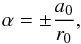\begin{equation} \alpha = \pm \frac{a_0}{r_0}, \label{alL} \end{equation}
