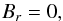 \begin{equation} B_r = 0, \label{Brut1} \end{equation}
