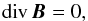 \begin{equation} \mathrm{div} \, \vec{B} = 0, \label{div} \end{equation}