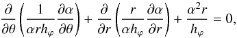 \begin{equation} \frac{\partial}{\partial \theta} \left( \frac{1}{\alpha r h_\varphi} \frac{\partial \alpha}{\partial \theta} \right) + \frac{\partial}{\partial r} \left( \frac{r}{\alpha h_\varphi} \frac{\partial \alpha}{\partial r} \right) + \frac{\alpha^2 r}{h_\varphi} = 0, \label{eqal5} \end{equation}