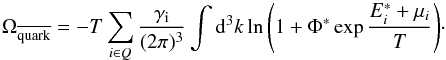 \begin{equation} \noindent \Omega_{\overline{\text{quark}}}=-T \sum_{i\in Q}{\frac{\gamma_\text{i}}{(2 \pi)^3}\int{{\rm d}^3k \ln\left(1+\Phi^* \exp{\frac{E_i^*+\mu_i}{T}}\right)}}\cdot \end{equation}