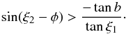\begin{equation} \sin(\xi_2-\phi) > {-\tan b\over\tan\xi_1}\cdot \label{e:condition} \end{equation}