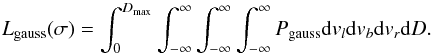 \begin{equation} L_\mathrm{gauss}(\sigma) = \int_{0}^{D_\mathrm{max}}\int_{-\infty}^\infty\int_{-\infty}^\infty\int_{-\infty}^\infty P_\mathrm{gauss}{\rm d}v_l {\rm d}v_b {\rm d}v_r {\rm d}D. \label{e:gaussb} \end{equation}