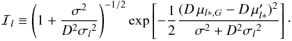 \begin{eqnarray*} \mathcal{I}_l \equiv \left(1+{\sigma^2\over D^2{\sigma_l}^2}\right)^{-1/2} \exp\left[-{1\over2}{(D\,\mu_{l*,G}-D\,\mu'_{l*})^2\over \sigma^2+D^2{\sigma_l}^2}\right]\cdot \end{eqnarray*}
