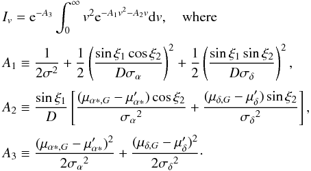 \appendix \setcounter{section}{3} \begin{eqnarray} &&I_v = {\rm e}^{-A_3}\int_0^\infty v^2{\rm e}^{-A_1v^2-A_2v}{\rm d}v, \quad\mathrm{where} \nonumber \\[1mm] &&A_1 \equiv{1\over2\sigma^2} + {1\over2}\left({\sin\xi_1\cos\xi_2\over D\sigma_\alpha}\right)^2+ {1\over2}\left({\sin\xi_1\sin\xi_2\over D\sigma_\delta}\right)^2 ,\nonumber \\[1mm] &&A_2\equiv {\sin\xi_1\over D}\left[ {(\mu_{\alpha*,G}-\mu'_{\alpha*})\cos\xi_2\over{\sigma_\alpha}^2}+ {(\mu_{\delta,G}-\mu'_\delta)\sin\xi_2\over{\sigma_\delta}^2}\right] ,\nonumber\\[1mm] &&A_3\equiv {(\mu_{\alpha*,G}-\mu'_{\alpha*})^2\over2{\sigma_\alpha}^2} + {(\mu_{\delta,G}-\mu'_\delta)^2\over2{\sigma_\delta}^2} \cdot \end{eqnarray}