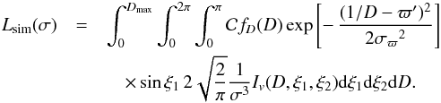 \appendix \setcounter{section}{3} \begin{eqnarray} L_\mathrm{sim}(\sigma) &=& \int_{0}^{D_\mathrm{max}} \int_0^{2\pi} \int_0^\pi \mathcal{C}f_D(D) \exp\left[-\,{(1/D-\varpi')^2\over2{\sigma_\varpi}^2}\right]\nonumber \\ && \quad\times \sin\xi_1\,2\sqrt{\frac{2}{\pi}}{1\over\sigma^3} I_v(D,\xi_1,\xi_2) {\rm d}\xi_1 {\rm d}\xi_2 {\rm d}D. \label{e:psim} \end{eqnarray}