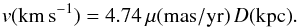 \begin{equation} v\mathrm{(km\,s^{-1})} = 4.74\,\mu\mathrm{(mas/yr)}\,D\mathrm{(kpc)}. \end{equation}