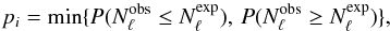 \begin{equation} p_i = \min\{P(N^{\rm{obs}}_{\rm{\ell}} \leq N^{\rm{exp}}_{\rm{\ell}}), \, P(N^{\rm{obs}}_{\rm{\ell}}\geq N^{\rm{exp}}_{\rm{\ell}})\}\text{,} \end{equation}