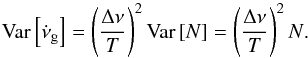 \appendix \setcounter{section}{2} \begin{equation} \text{Var}\left[\dot{\nu}_{\rm{g}}\right] = \left(\dfrac{\Delta \nu}{T}\right)^2\text{Var}\left[N\right] = \left(\dfrac{\Delta \nu}{T}\right)^2N\text{.} \end{equation}