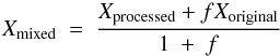 \begin{equation} X_{\rm mixed} \ = \ \frac{X_{\rm processed}+f X_{\rm original}}{1 \ + \ f} \label{equ:dilution_factor} \end{equation}