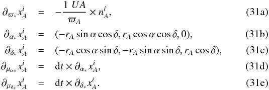 % subequation 1998 0 \begin{eqnarray} \partial_{\varpi_*} x^i_A &=& - \frac{1 \; UA}{\varpi_A} \times n^i_A , \\ \partial_{\alpha_*} x^i_A &=& (- r_A \sin \alpha \cos \delta, r_A \cos \alpha \cos \delta, 0) , \\ \partial_{\delta_*} x^i_A &=& (- r_A \cos \alpha \sin \delta, - r_A \sin \alpha \sin \delta, r_A \cos \delta) , \\ \partial_{\mu_{\alpha_*}} x^i_A &=& {\rm d}t \times \partial_{\alpha_*} x^i_A , \\ \partial_{\mu_{\delta_*}} x^i_A &=& {\rm d}t \times \partial_{\delta_*} x^i_A . \end{eqnarray}