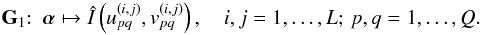 \begin{equation} \GG_1{:}\hquad \balpha \mapsto \hat{I}\left({ u_{pq}^{(i,j)},v_{pq}^{(i,j)} }\right),\quad i,j=1,\ldots,L;\,p,q=1,\ldots,Q. \end{equation}