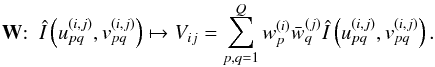 \begin{equation} \WW{:} \hquad \hat{I} \left({ u_{pq}^{(i,j)},v_{pq}^{(i,j)} }\right) \mapsto V_{ij} = \sum_{p,q=1}^Q w_p^{(i)}\bar{w}_q^{(j)} \hat{I}\left({ u_{pq}^{(i,j)},v_{pq}^{(i,j)} }\right). \end{equation}