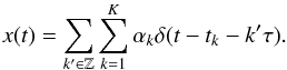 \begin{equation} x(t) = \sum_{k'\in\Z}\sum_{k=1}^K \alpha_k \delta(t- t_k - k'\tau). \label{eq:friEgDirac} \end{equation}