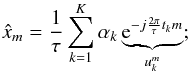 \begin{equation} \hat{x}_m = \frac{1}{\tau} \sum_{k=1}^K \alpha_k \underbrace{ \e^{-j\frac{2\pi}{\tau} t_k m} }_{ u_k^m } ; \label{eq:FScoef} \end{equation}