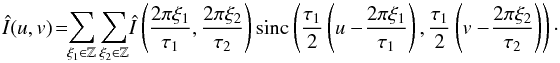\begin{equation} \hat{I}(u, v) \!=\!\! \sum_{\xi_1\in\Z} \sum_{\xi_2\in\Z}\! \hat{I} \left( \frac{2\pi \xi_1}{\tau_1}, \frac{2\pi \xi_2}{\tau_2} \right) \sinc\left( \frac{\tau_1}{2} \left({ u-\!\frac{2\pi \xi_1}{\tau_1} }\right), \frac{\tau_1}{2} \left({ v-\!\frac{2\pi \xi_2}{\tau_2} }\right) \right)\cdot \end{equation}
