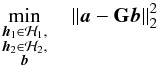 \begin{equation} \min_{\begin{subarray}{c} \hh_1\in\mathcal{H}_1, \\ \hh_2\in\mathcal{H}_2,\\ \bb \end{subarray}} \quad \|\ba - \GG\bb\|_2^2 \end{equation}
