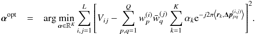 \begin{eqnarray} \balpha^{\text{opt}}&=&\arg\min_{\balpha\in\R^K}\sum_{i,j=1}^L \left[V_{ij}-\sum_{p,q=1}^Q w_p^{(i)} \bar{w}_{q}^{(j)} \sum_{k=1}^K \alpha_k \e^{-j 2\pi \left\langle \br_k, \bDeltap^{(i,j)}_{pq} \right\rangle }\right]^2\!. \label{eq:opt_sources_intensities} \end{eqnarray}