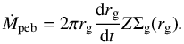 \begin{equation} \label{eq:Mdotpebble} \dot{M}_{\rm peb} = 2 \pi r_{\rm g} \frac{{\rm d}r_{\rm g}}{{\rm d}t} Z \Sigma_{\rm g} (r_{\rm g}) . \end{equation}