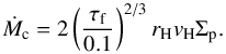\begin{equation} \label{eq:Mdotcore} \dot{M}_{\rm c} = 2 \left(\frac{\tau_{\rm f}}{0.1}\right)^{2/3} r_{\rm H} v_{\rm H} \Sigma_{\rm p} . \end{equation}