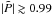 \hbox{$|\tilde{P}|\gtrsim 0.99$}