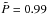 \hbox{$\tilde{P}=0.99$}