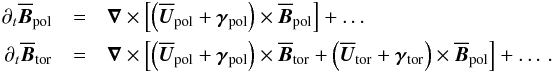 \begin{eqnarray} {\partial_t \meanBBp} &=& \nab \times \left[ \left(\meanUU_{\rm pol}+\ggamma_{\rm pol}\right) \times \meanBBp \right]+\dots \nonumber\\ {\partial_t \meanBBt} &=& \nab \times \left[ \left(\meanUU_{\rm pol}+\ggamma_{\rm pol}\right) \times \meanBBt + \left(\meanUU_{\rm tor}+\ggamma_{\rm tor}\right) \times \meanBBp \right] +\dots \,. \end{eqnarray}