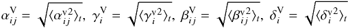 \begin{equation} \alpha^{\rm V}_{ij}=\sqrt{\bra{{\alpha^{\rm v}}^2_{\!\!\!ij}}_t},\; \gamma^{\rm V}_{i}=\sqrt{\bra{{\gamma^{\rm v}}^2_{\!\!\!i}}_t},\; \beta^{\rm V}_{ij}=\sqrt{\bra{{\beta^{\rm v}}^2_{\!\!\!ij}}_t},\; \delta^{\rm V}_{i}=\sqrt{\bra{{\delta^{\rm v}}^2_{\!\!\!i}}_t} \label{eq:var_rms} \end{equation}