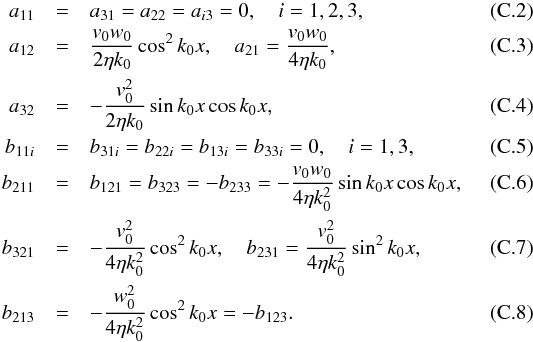 \appendix \setcounter{section}{3} \begin{eqnarray} a_{11} &= & a_{31} = a_{22} = a_{i3} =0, \quad i=1,2,3, \\ a_{12} &=& \frac{v_0 w_0}{2 \eta k_0} \cos^2 k_0 x, \quad a_{21} = \frac{v_0 w_0}{4 \eta k_0}, \\ a_{32} &=& - \frac{v_0^2}{2 \eta k_0} \sin k_0 x \cos k_0 x, \\ b_{11i} &=& b_{31i} = b_{22i} = b_{13i} = b_{33i} =0, \quad i=1,3, \\ b_{211} &=& b_{121} = b_{323} = - b_{233} = -\frac{v_0 w_0}{4 \eta k_0^2} \sin k_0 x \cos k_0 x, \\ b_{321} &=& -\frac{v_0^2}{4 \eta k_0^2} \cos^2 k_0 x, \quad b_{231} = \frac{v_0^2}{4 \eta k_0^2} \sin^2 k_0 x, \\ b_{213} &= & -\frac{w_0^2}{4 \eta k_0^2} \cos^2 k_0 x = -b_{123}. \end{eqnarray}