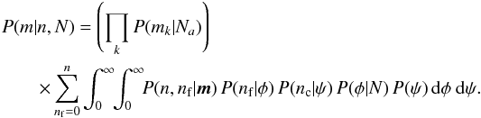 \begin{eqnarray*} \lefteqn{P(m|n,N) = \left(\prod_k P(m_k|N_a)\right) } \\ & &\times \sum_{n_{\rm f}=0}^n \int_0^\infty\!\! \int_0^\infty\!\! P(n,n_{\rm f}|\vec{m})\, P(n_{\rm f}|\phi)\, P(n_{\rm c}|\psi)\, P(\phi|N)\, P(\psi)\, \mathrm{d}\phi\;\mathrm{d}\psi. \end{eqnarray*}