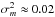\hbox{$\sigma_m^2 \approx 0.02$}