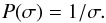 \begin{equation} \label{eq:prSig} P(\sigma) = 1/\sigma. \end{equation}