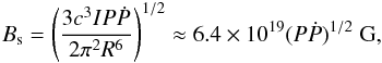 \begin{eqnarray} B_{\rm s} = \left(\frac{3c^3IP\dot{P}}{2\pi^2R^6}\right)^{1/2} \approx 6.4 \times 10^{19}(P\dot{P})^{1/2}\;{\rm G}, \end{eqnarray}
