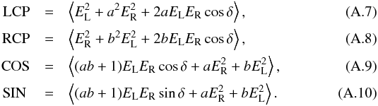 \appendix \setcounter{section}{1} \begin{eqnarray} \mathrm{LCP} &=& \left< E^{2}_{\mathrm{L}} + a^{2}E^{2}_{\mathrm{R}} + 2aE_{\mathrm{L}}E_{\mathrm{R}}\cos{\delta} \right>, \label{eq:LCP_rec_R}\\ \mathrm{RCP} &=& \left< E^{2}_{\mathrm{R}} + b^{2}E^{2}_{\mathrm{L}} + 2bE_{\mathrm{L}}E_{\mathrm{R}}\cos{\delta} \right>, \label{eq:RCP_rec_R}\\ \mathrm{COS} &=& \left< (ab+1)E_{\mathrm{L}}E_{\mathrm{R}}\cos{\delta} + aE^{2}_{\mathrm{R}} + bE^{2}_{\mathrm{L}} \right>, \label{eq:COS_rec_R}\\ \mathrm{SIN~} &=& \left< (ab+1)E_{\mathrm{L}}E_{\mathrm{R}}\sin{\delta} + aE^{2}_{\mathrm{R}} + bE^{2}_{\mathrm{L}} \right>. \label{eq:SIN_rec_R} \end{eqnarray}